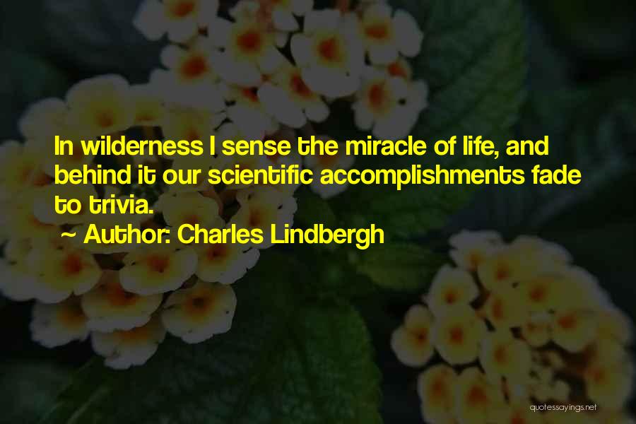 Charles Lindbergh Quotes: In Wilderness I Sense The Miracle Of Life, And Behind It Our Scientific Accomplishments Fade To Trivia.