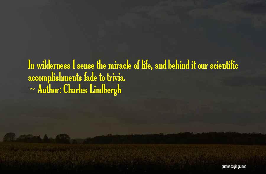 Charles Lindbergh Quotes: In Wilderness I Sense The Miracle Of Life, And Behind It Our Scientific Accomplishments Fade To Trivia.