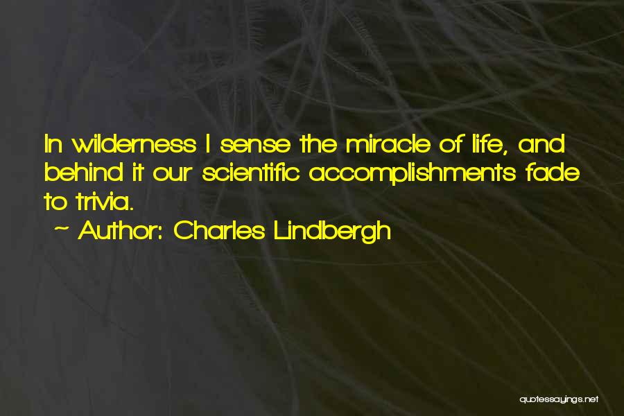 Charles Lindbergh Quotes: In Wilderness I Sense The Miracle Of Life, And Behind It Our Scientific Accomplishments Fade To Trivia.