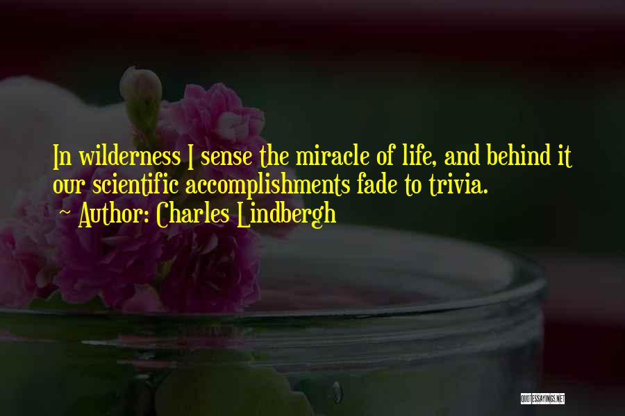 Charles Lindbergh Quotes: In Wilderness I Sense The Miracle Of Life, And Behind It Our Scientific Accomplishments Fade To Trivia.