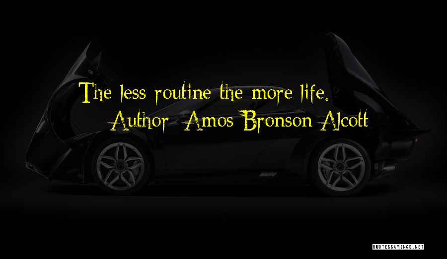 Amos Bronson Alcott Quotes: The Less Routine The More Life.