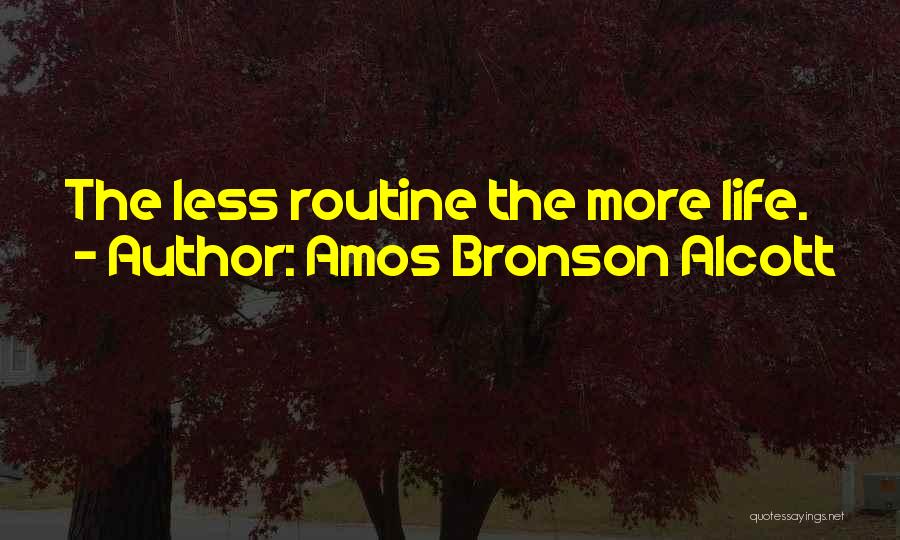 Amos Bronson Alcott Quotes: The Less Routine The More Life.