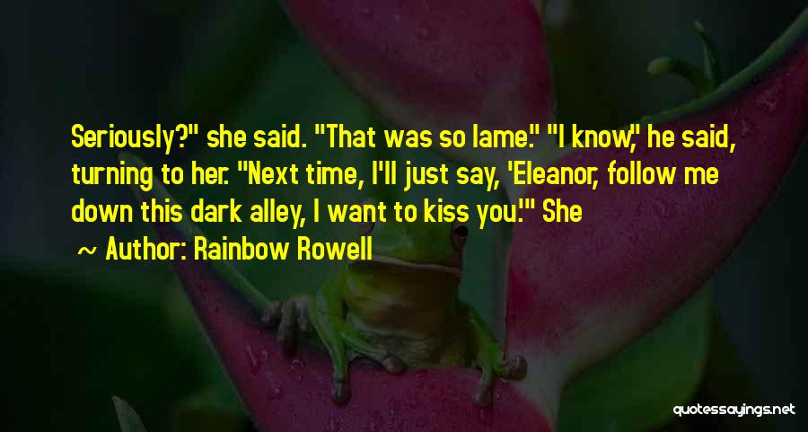 Rainbow Rowell Quotes: Seriously? She Said. That Was So Lame. I Know, He Said, Turning To Her. Next Time, I'll Just Say, 'eleanor,