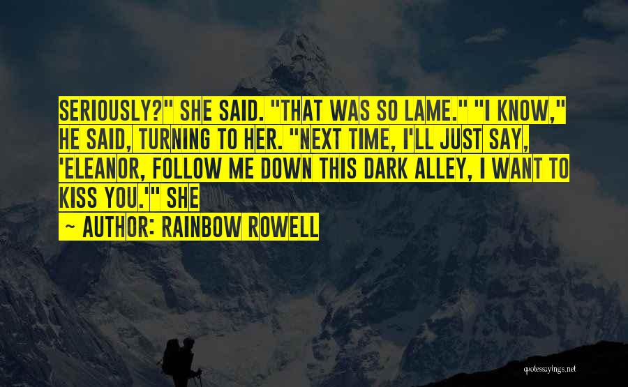 Rainbow Rowell Quotes: Seriously? She Said. That Was So Lame. I Know, He Said, Turning To Her. Next Time, I'll Just Say, 'eleanor,