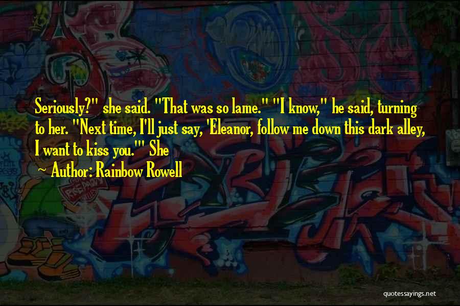 Rainbow Rowell Quotes: Seriously? She Said. That Was So Lame. I Know, He Said, Turning To Her. Next Time, I'll Just Say, 'eleanor,
