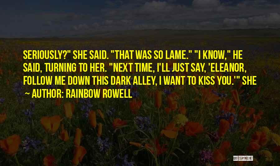 Rainbow Rowell Quotes: Seriously? She Said. That Was So Lame. I Know, He Said, Turning To Her. Next Time, I'll Just Say, 'eleanor,