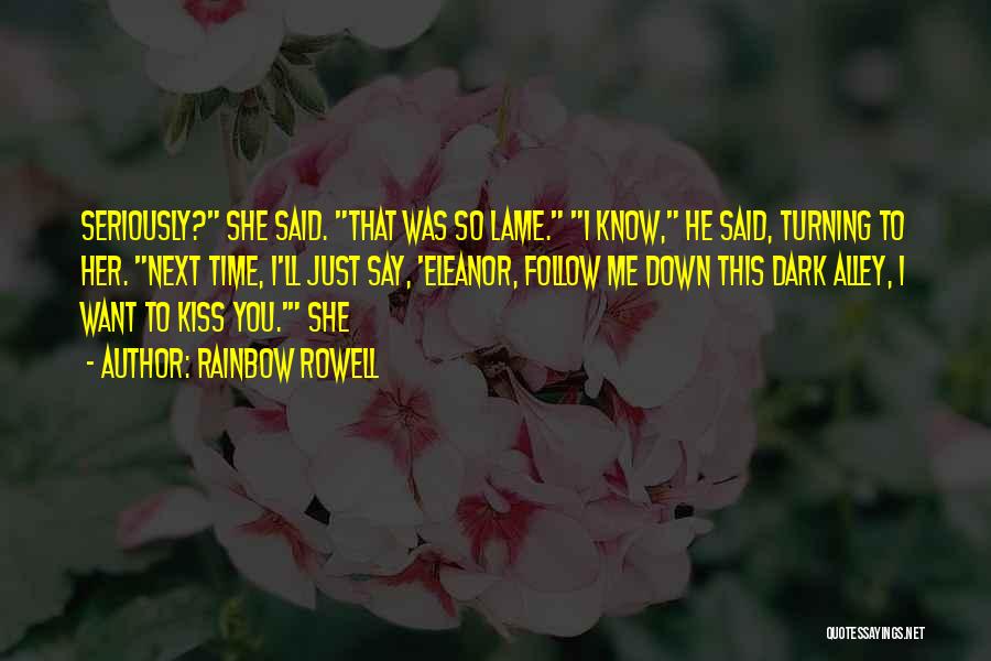 Rainbow Rowell Quotes: Seriously? She Said. That Was So Lame. I Know, He Said, Turning To Her. Next Time, I'll Just Say, 'eleanor,