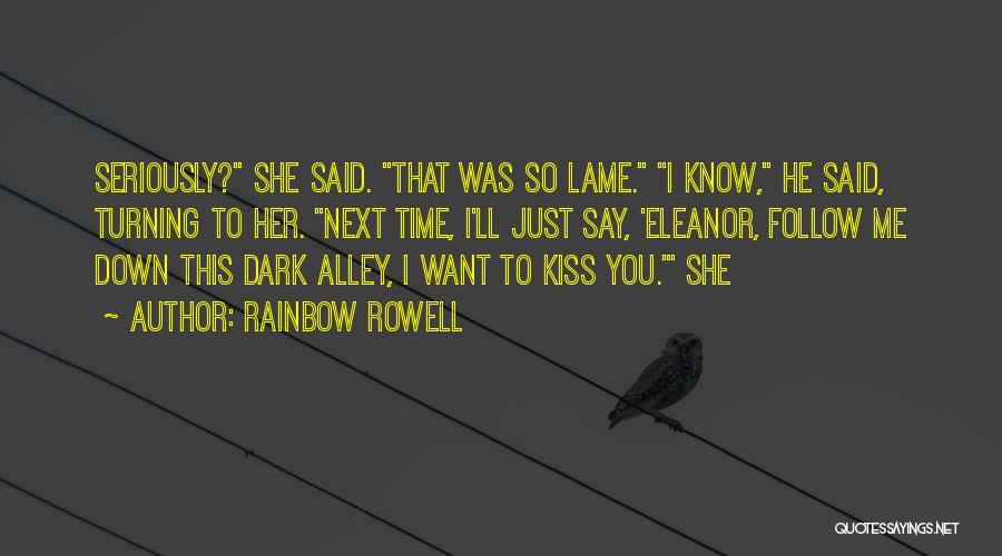 Rainbow Rowell Quotes: Seriously? She Said. That Was So Lame. I Know, He Said, Turning To Her. Next Time, I'll Just Say, 'eleanor,