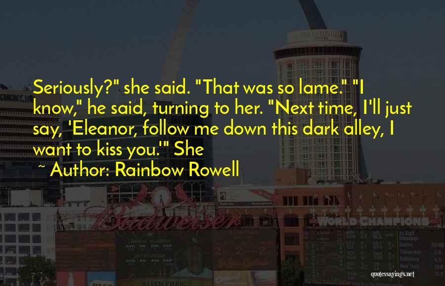 Rainbow Rowell Quotes: Seriously? She Said. That Was So Lame. I Know, He Said, Turning To Her. Next Time, I'll Just Say, 'eleanor,