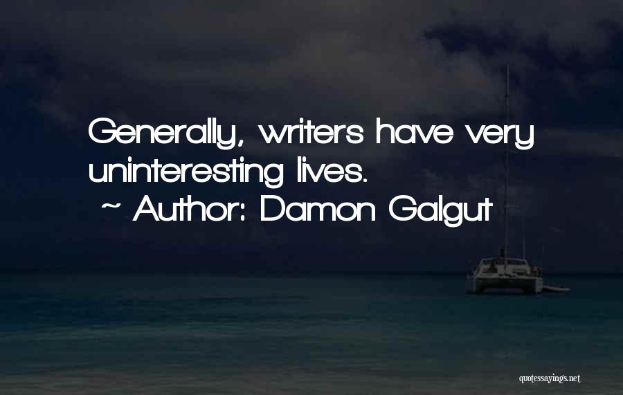 Damon Galgut Quotes: Generally, Writers Have Very Uninteresting Lives.