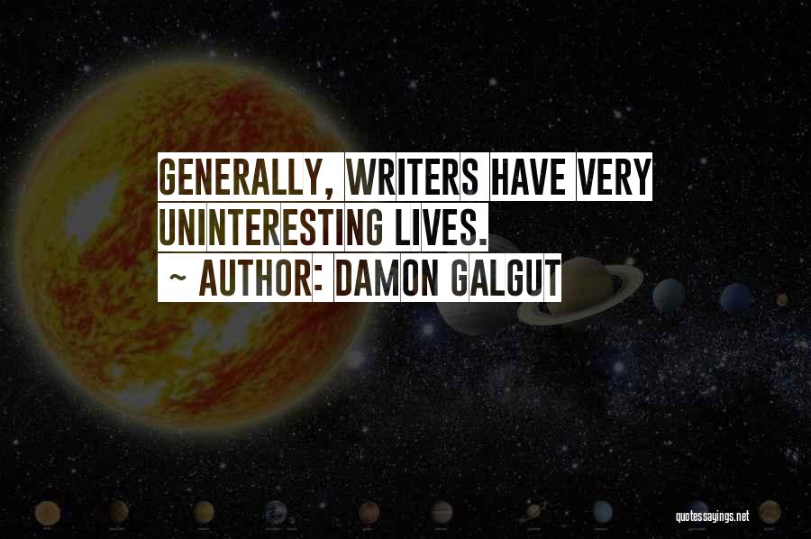 Damon Galgut Quotes: Generally, Writers Have Very Uninteresting Lives.