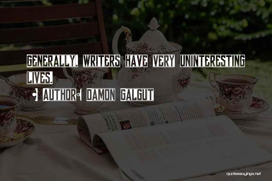 Damon Galgut Quotes: Generally, Writers Have Very Uninteresting Lives.