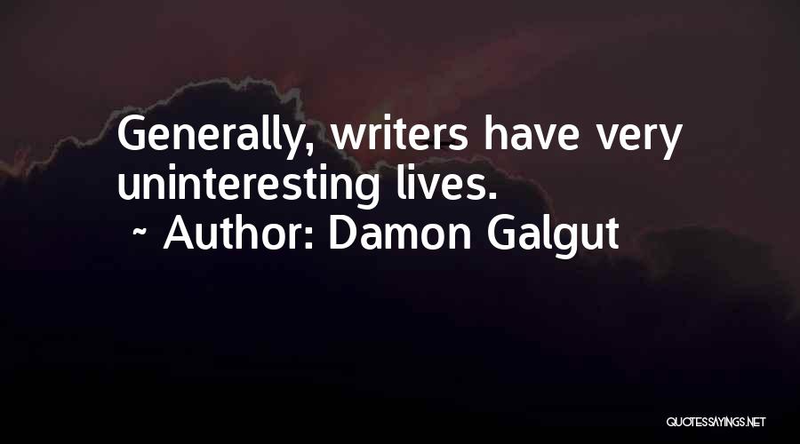 Damon Galgut Quotes: Generally, Writers Have Very Uninteresting Lives.