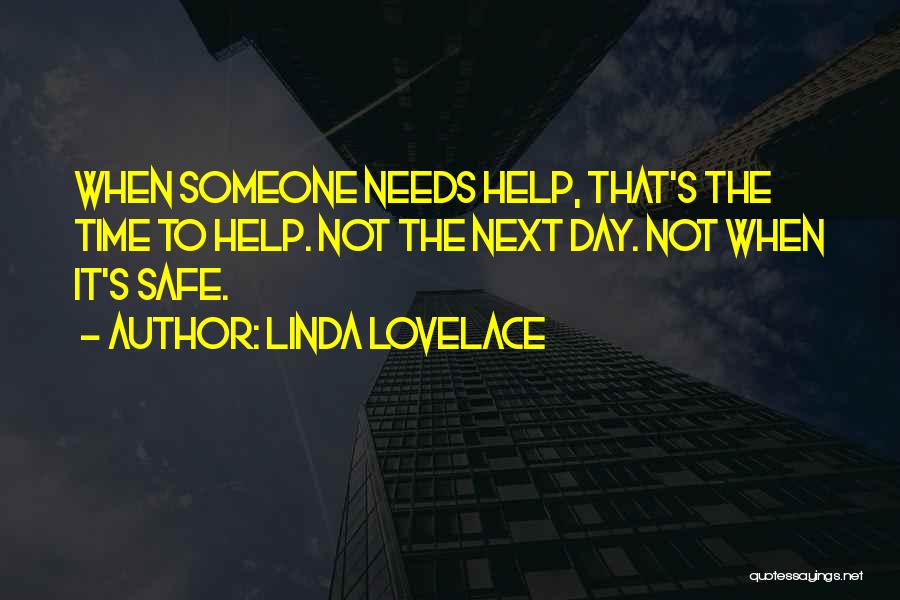 Linda Lovelace Quotes: When Someone Needs Help, That's The Time To Help. Not The Next Day. Not When It's Safe.