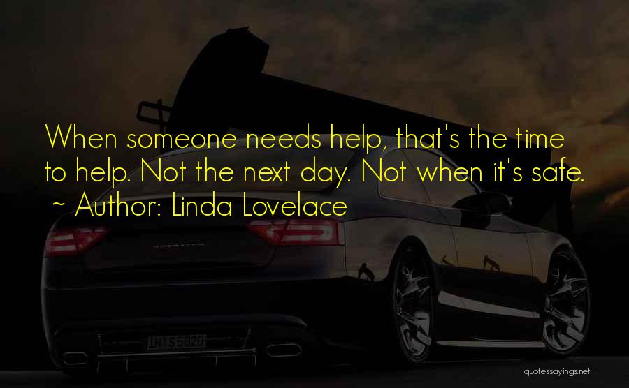 Linda Lovelace Quotes: When Someone Needs Help, That's The Time To Help. Not The Next Day. Not When It's Safe.