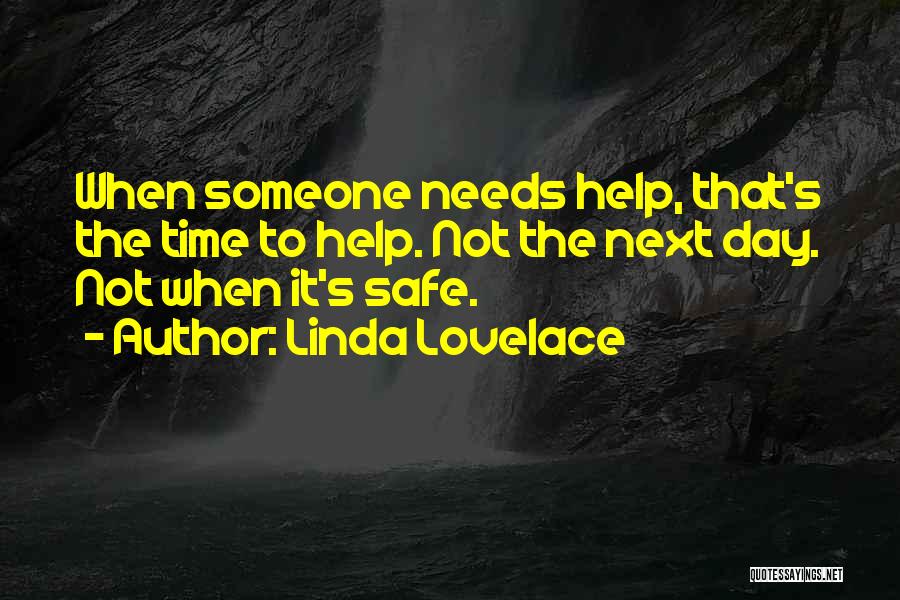 Linda Lovelace Quotes: When Someone Needs Help, That's The Time To Help. Not The Next Day. Not When It's Safe.