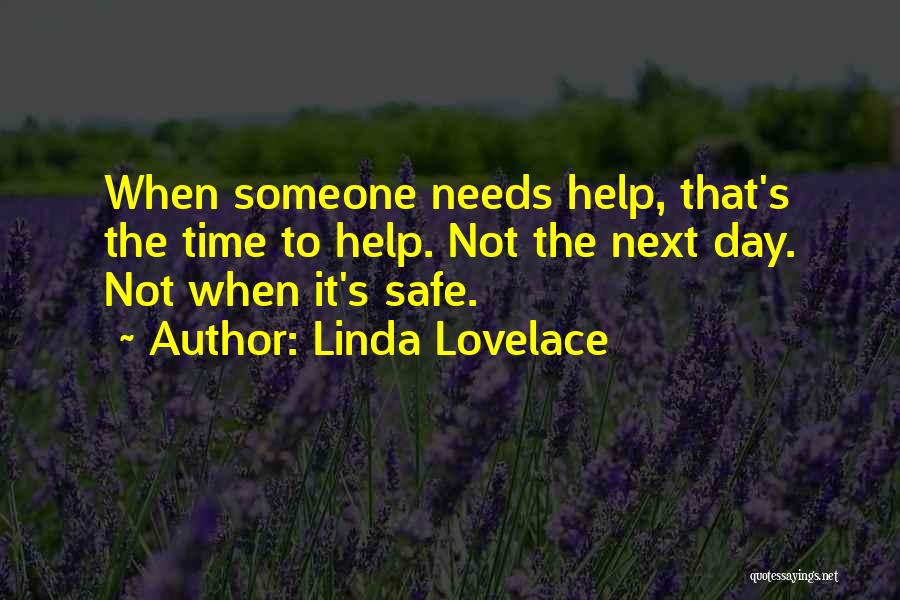Linda Lovelace Quotes: When Someone Needs Help, That's The Time To Help. Not The Next Day. Not When It's Safe.