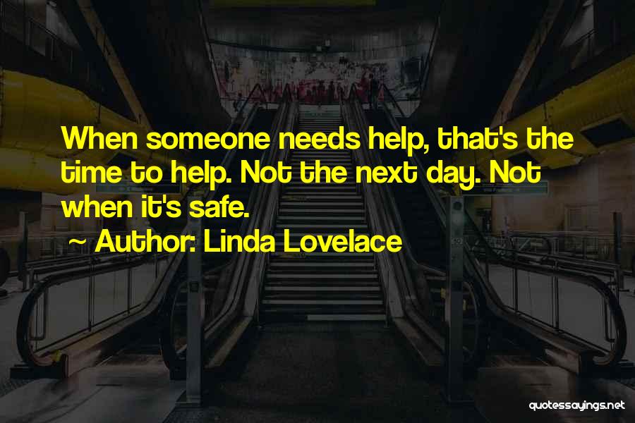 Linda Lovelace Quotes: When Someone Needs Help, That's The Time To Help. Not The Next Day. Not When It's Safe.