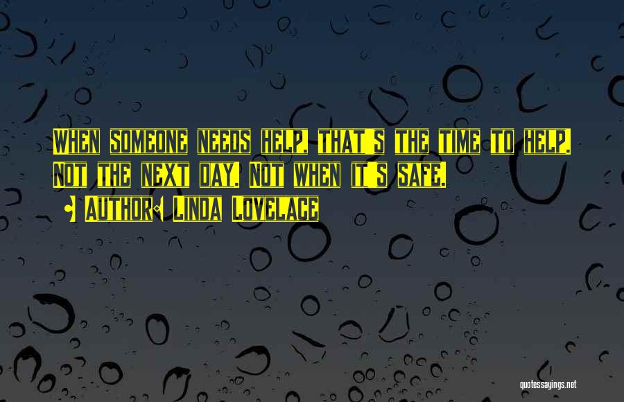 Linda Lovelace Quotes: When Someone Needs Help, That's The Time To Help. Not The Next Day. Not When It's Safe.