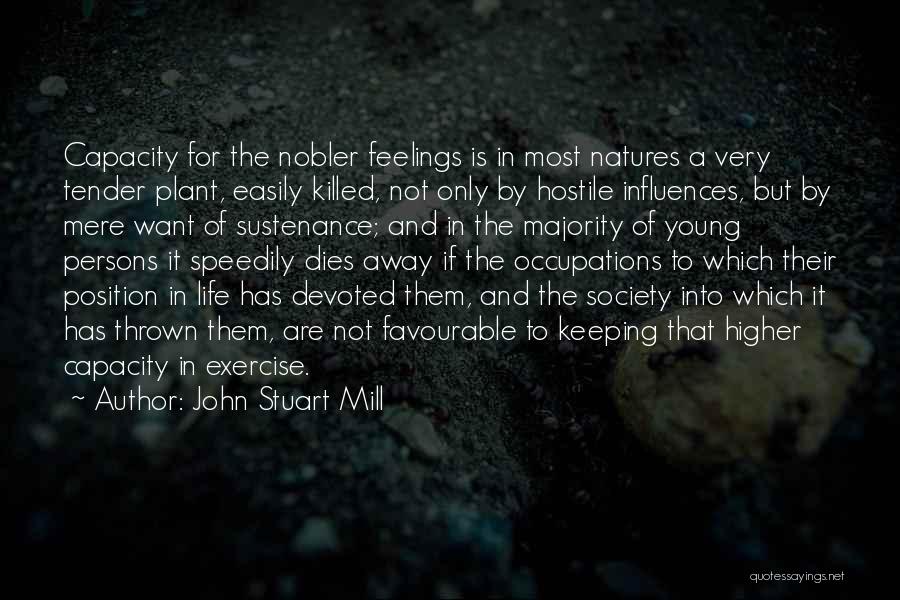 John Stuart Mill Quotes: Capacity For The Nobler Feelings Is In Most Natures A Very Tender Plant, Easily Killed, Not Only By Hostile Influences,