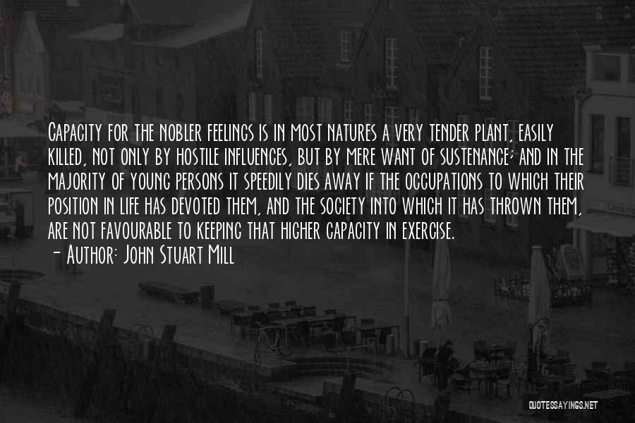 John Stuart Mill Quotes: Capacity For The Nobler Feelings Is In Most Natures A Very Tender Plant, Easily Killed, Not Only By Hostile Influences,