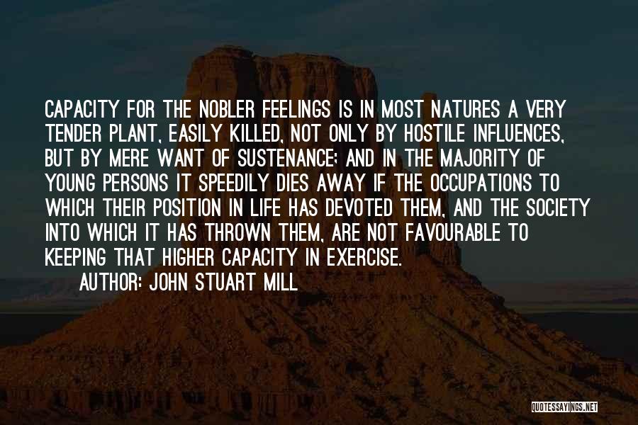 John Stuart Mill Quotes: Capacity For The Nobler Feelings Is In Most Natures A Very Tender Plant, Easily Killed, Not Only By Hostile Influences,