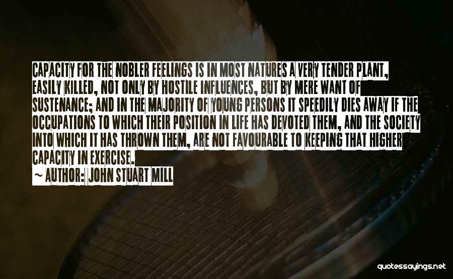 John Stuart Mill Quotes: Capacity For The Nobler Feelings Is In Most Natures A Very Tender Plant, Easily Killed, Not Only By Hostile Influences,