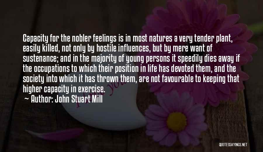 John Stuart Mill Quotes: Capacity For The Nobler Feelings Is In Most Natures A Very Tender Plant, Easily Killed, Not Only By Hostile Influences,