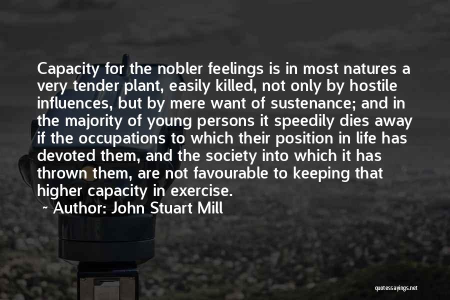 John Stuart Mill Quotes: Capacity For The Nobler Feelings Is In Most Natures A Very Tender Plant, Easily Killed, Not Only By Hostile Influences,