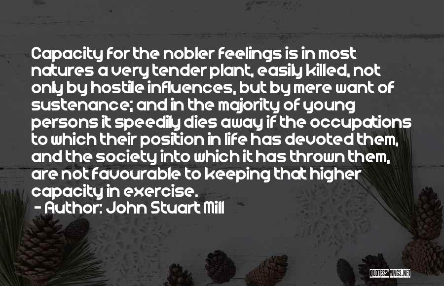 John Stuart Mill Quotes: Capacity For The Nobler Feelings Is In Most Natures A Very Tender Plant, Easily Killed, Not Only By Hostile Influences,