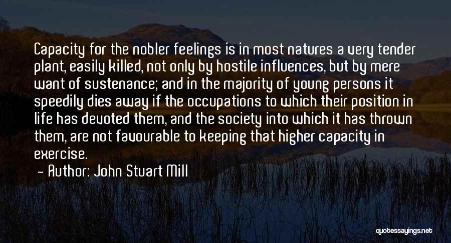 John Stuart Mill Quotes: Capacity For The Nobler Feelings Is In Most Natures A Very Tender Plant, Easily Killed, Not Only By Hostile Influences,