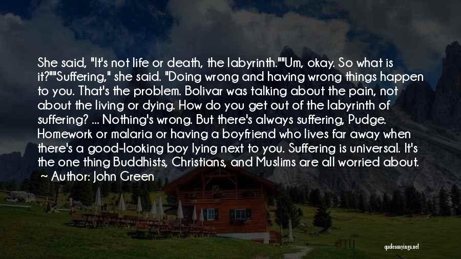 John Green Quotes: She Said, It's Not Life Or Death, The Labyrinth.um, Okay. So What Is It?suffering, She Said. Doing Wrong And Having