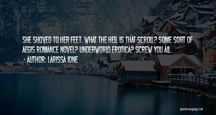 Larissa Ione Quotes: She Shoved To Her Feet. What The Hell Is That Scroll? Some Sort Of Aegis Romance Novel? Underworld Erotica? Screw