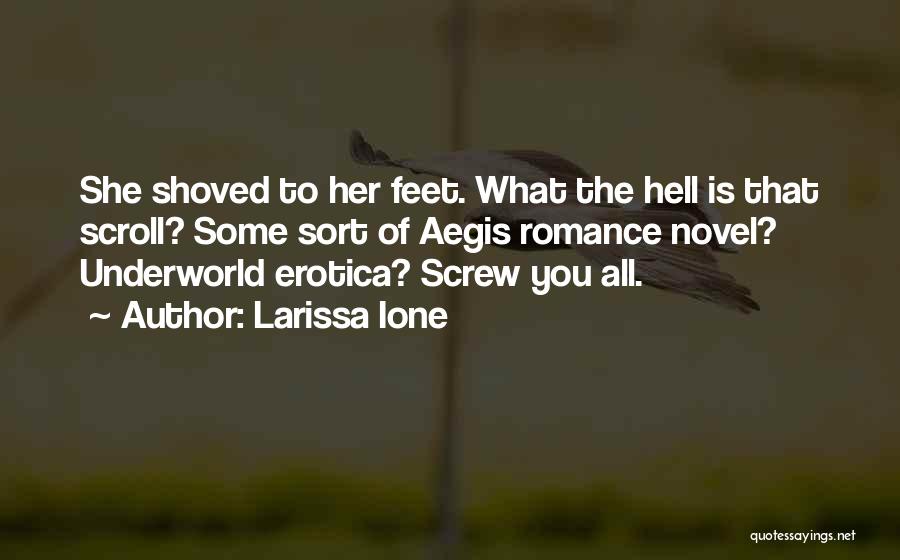 Larissa Ione Quotes: She Shoved To Her Feet. What The Hell Is That Scroll? Some Sort Of Aegis Romance Novel? Underworld Erotica? Screw