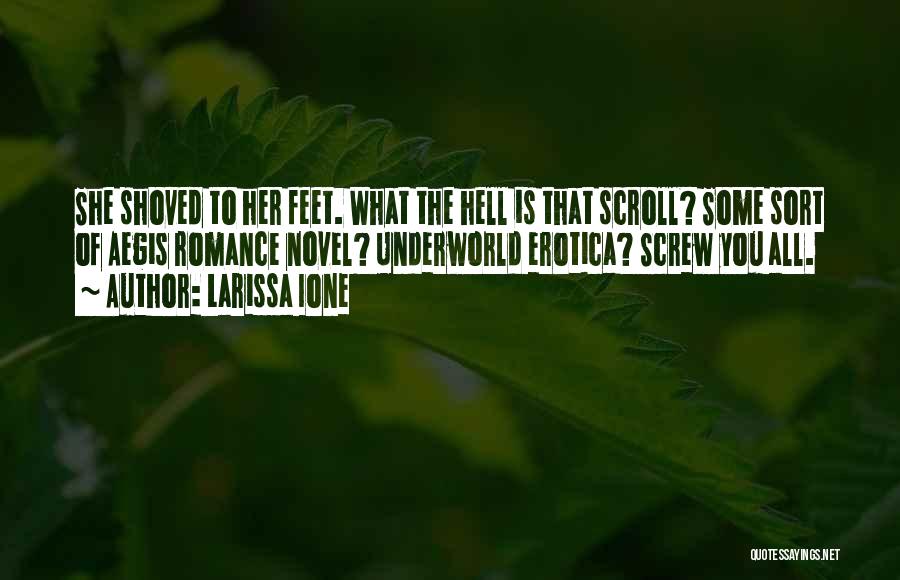 Larissa Ione Quotes: She Shoved To Her Feet. What The Hell Is That Scroll? Some Sort Of Aegis Romance Novel? Underworld Erotica? Screw