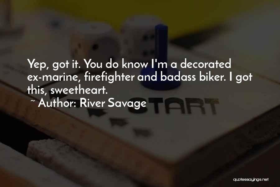 River Savage Quotes: Yep, Got It. You Do Know I'm A Decorated Ex-marine, Firefighter And Badass Biker. I Got This, Sweetheart.