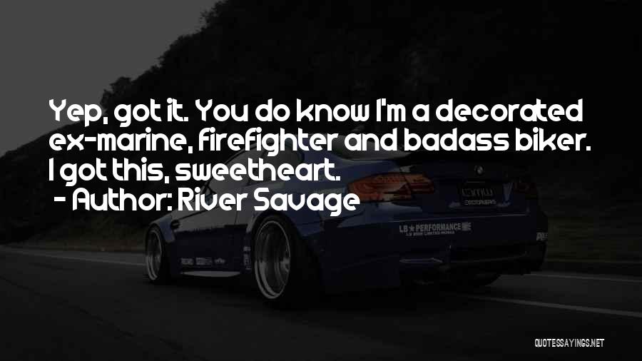 River Savage Quotes: Yep, Got It. You Do Know I'm A Decorated Ex-marine, Firefighter And Badass Biker. I Got This, Sweetheart.