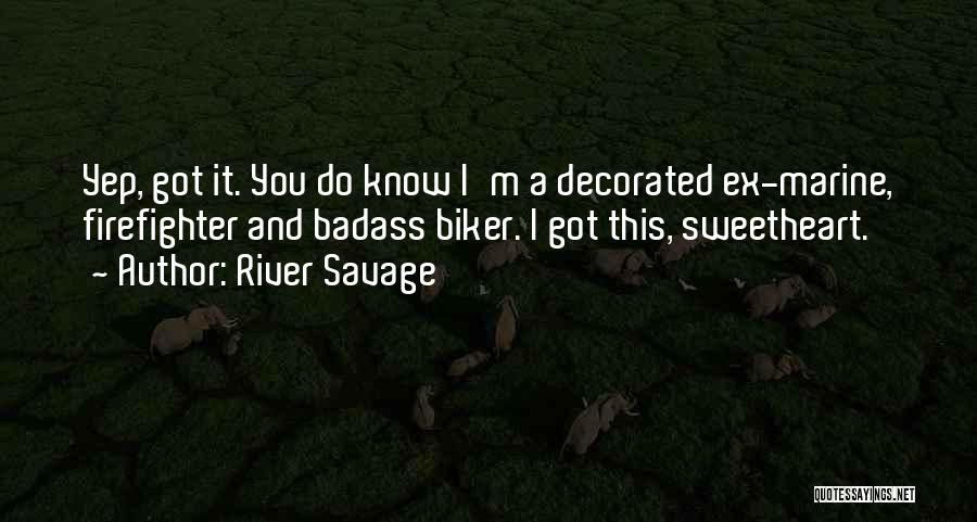 River Savage Quotes: Yep, Got It. You Do Know I'm A Decorated Ex-marine, Firefighter And Badass Biker. I Got This, Sweetheart.