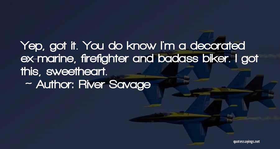 River Savage Quotes: Yep, Got It. You Do Know I'm A Decorated Ex-marine, Firefighter And Badass Biker. I Got This, Sweetheart.