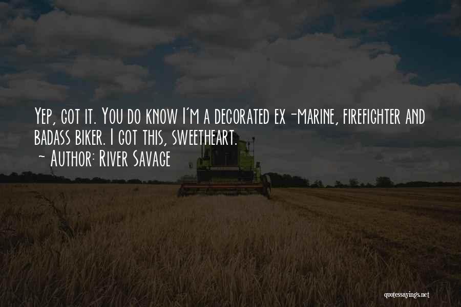 River Savage Quotes: Yep, Got It. You Do Know I'm A Decorated Ex-marine, Firefighter And Badass Biker. I Got This, Sweetheart.