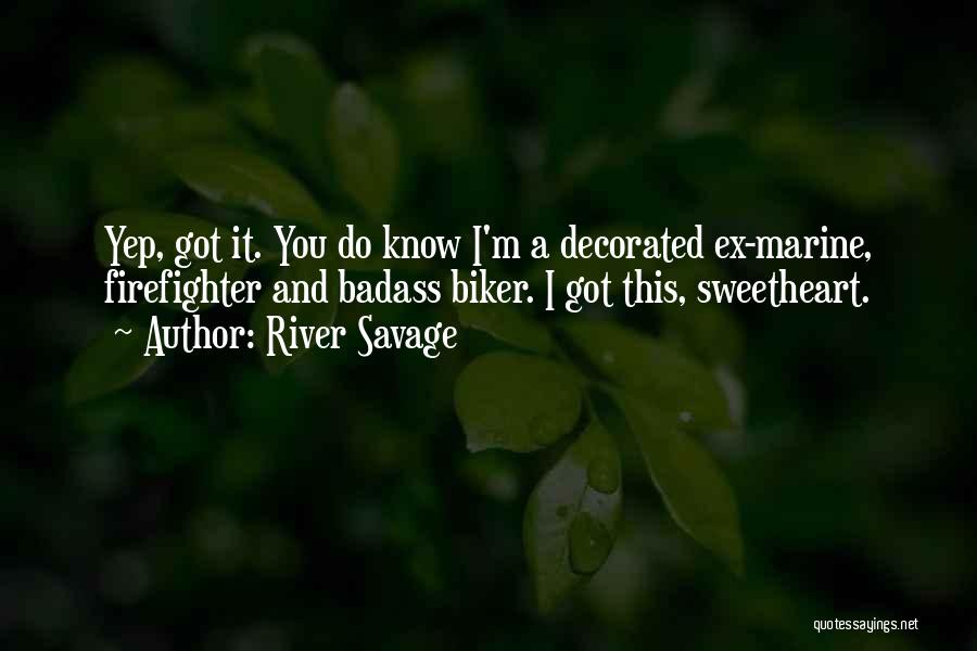 River Savage Quotes: Yep, Got It. You Do Know I'm A Decorated Ex-marine, Firefighter And Badass Biker. I Got This, Sweetheart.