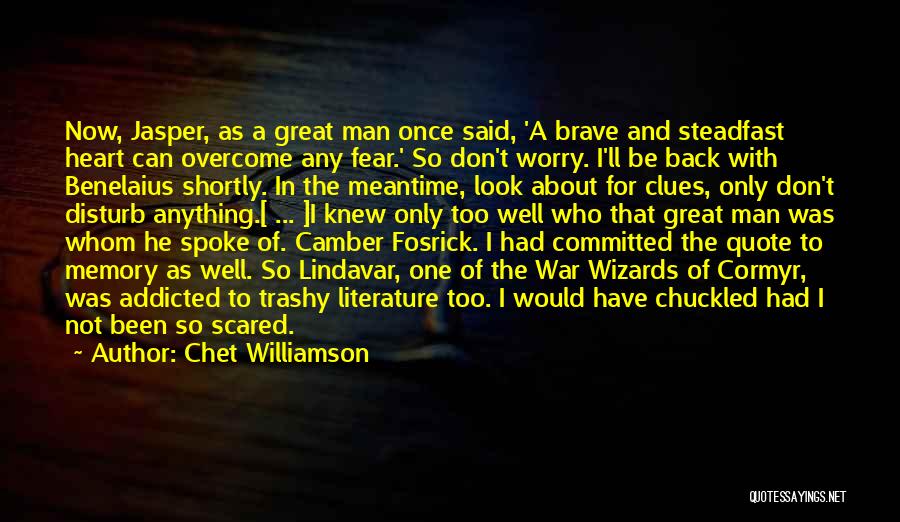 Chet Williamson Quotes: Now, Jasper, As A Great Man Once Said, 'a Brave And Steadfast Heart Can Overcome Any Fear.' So Don't Worry.