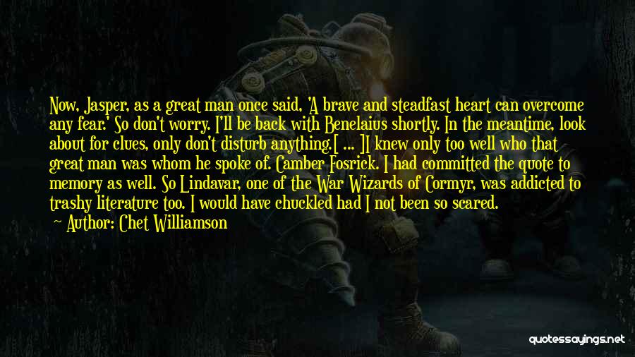 Chet Williamson Quotes: Now, Jasper, As A Great Man Once Said, 'a Brave And Steadfast Heart Can Overcome Any Fear.' So Don't Worry.