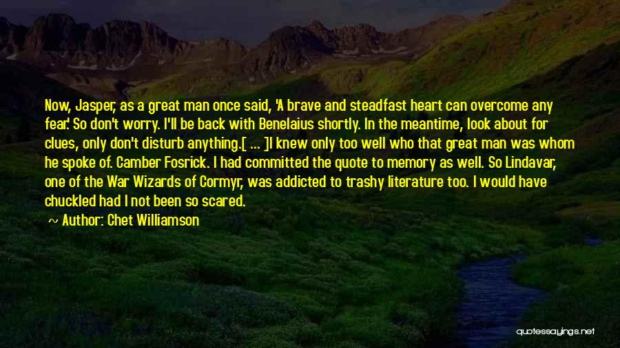 Chet Williamson Quotes: Now, Jasper, As A Great Man Once Said, 'a Brave And Steadfast Heart Can Overcome Any Fear.' So Don't Worry.