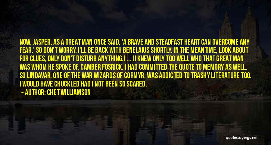 Chet Williamson Quotes: Now, Jasper, As A Great Man Once Said, 'a Brave And Steadfast Heart Can Overcome Any Fear.' So Don't Worry.