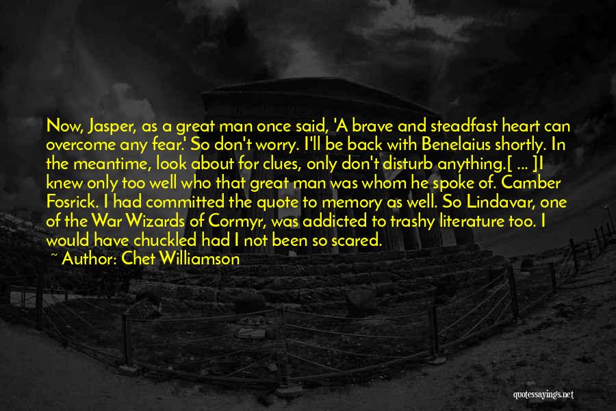 Chet Williamson Quotes: Now, Jasper, As A Great Man Once Said, 'a Brave And Steadfast Heart Can Overcome Any Fear.' So Don't Worry.