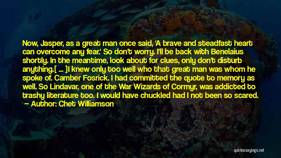 Chet Williamson Quotes: Now, Jasper, As A Great Man Once Said, 'a Brave And Steadfast Heart Can Overcome Any Fear.' So Don't Worry.