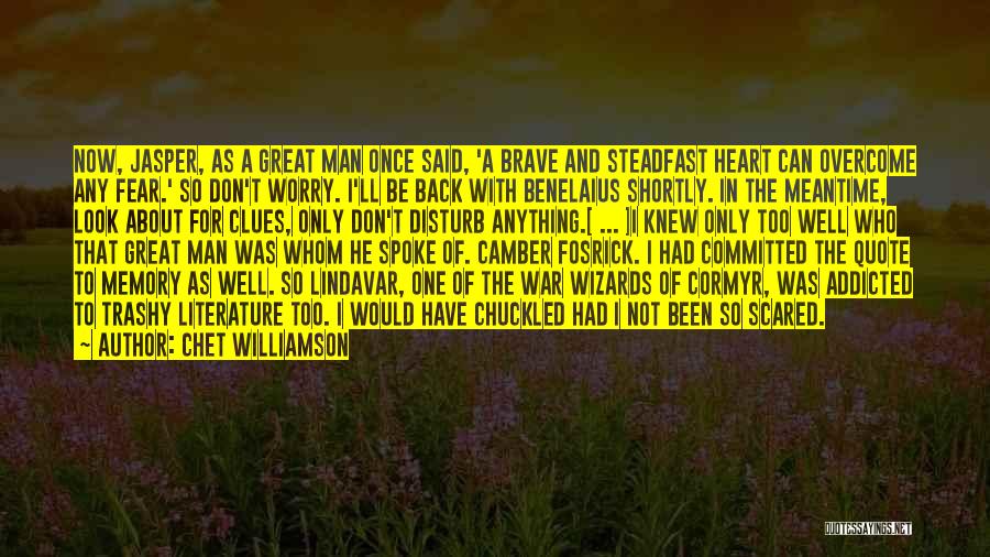 Chet Williamson Quotes: Now, Jasper, As A Great Man Once Said, 'a Brave And Steadfast Heart Can Overcome Any Fear.' So Don't Worry.