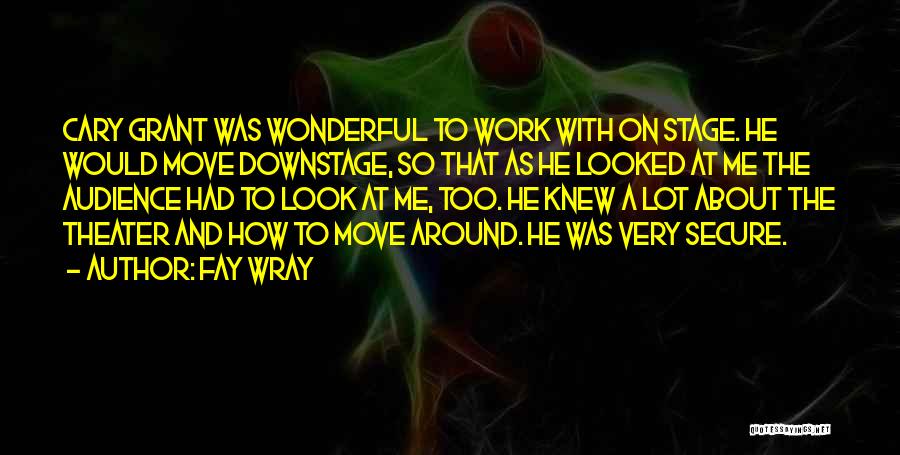 Fay Wray Quotes: Cary Grant Was Wonderful To Work With On Stage. He Would Move Downstage, So That As He Looked At Me