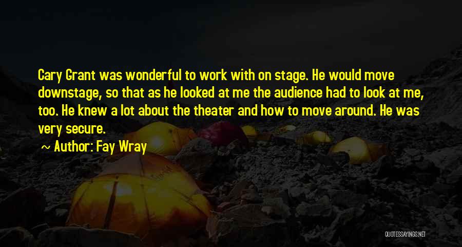 Fay Wray Quotes: Cary Grant Was Wonderful To Work With On Stage. He Would Move Downstage, So That As He Looked At Me